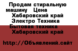 Продам стиральную машину › Цена ­ 10 000 - Хабаровский край Электро-Техника » Бытовая техника   . Хабаровский край